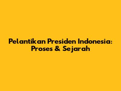 Pelantikan Presiden Indonesia: Proses & Sejarah