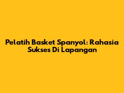Pelatih Basket Spanyol: Rahasia Sukses Di Lapangan