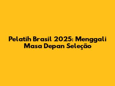 Pelatih Brasil 2025: Menggali Masa Depan Seleção