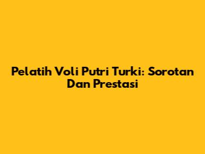 Pelatih Voli Putri Turki: Sorotan Dan Prestasi