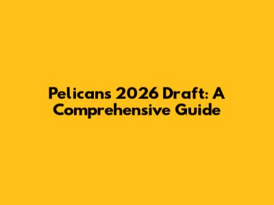 Pelicans' 2026 Draft: A Comprehensive Guide