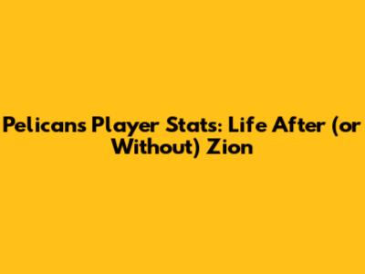 Pelicans Player Stats: Life After (or Without) Zion