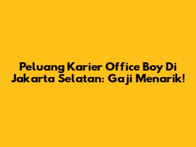 Peluang Karier Office Boy Di Jakarta Selatan: Gaji Menarik!