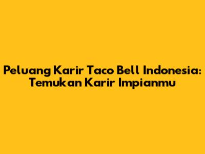 Peluang Karir Taco Bell Indonesia: Temukan Karir Impianmu