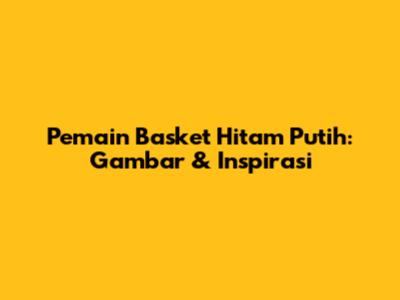 Pemain Basket Hitam Putih: Gambar & Inspirasi