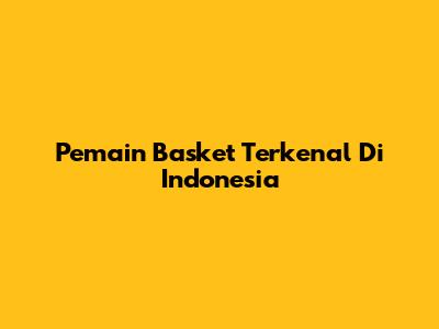 Pemain Basket Terkenal Di Indonesia
