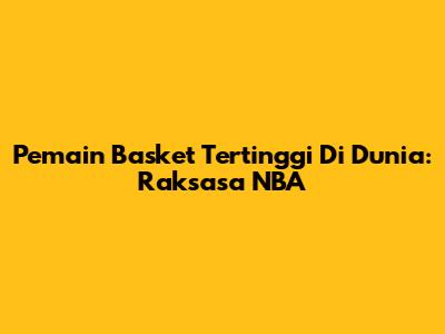 Pemain Basket Tertinggi Di Dunia: Raksasa NBA
