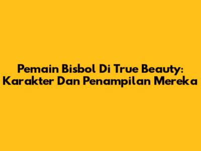 Pemain Bisbol Di True Beauty: Karakter Dan Penampilan Mereka