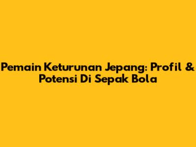 Pemain Keturunan Jepang: Profil & Potensi Di Sepak Bola