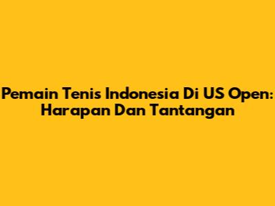 Pemain Tenis Indonesia Di US Open: Harapan Dan Tantangan