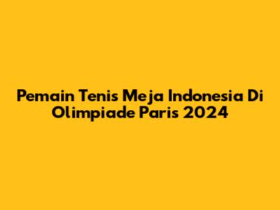 Pemain Tenis Meja Indonesia Di Olimpiade Paris 2024