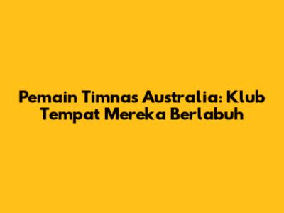 Pemain Timnas Australia: Klub Tempat Mereka Berlabuh