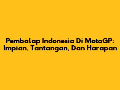 Pembalap Indonesia Di MotoGP: Impian, Tantangan, Dan Harapan