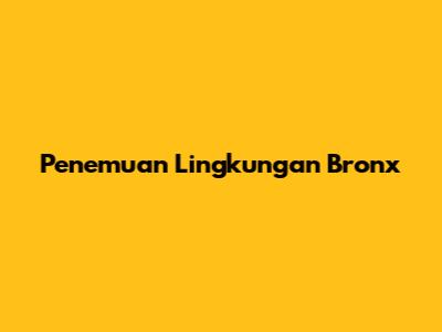 Penemuan Lingkungan Bronx