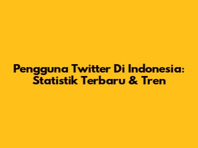Pengguna Twitter Di Indonesia: Statistik Terbaru & Tren