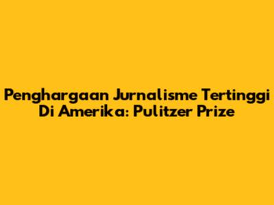 Penghargaan Jurnalisme Tertinggi Di Amerika: Pulitzer Prize