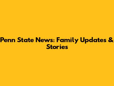 Penn State News: Family Updates & Stories