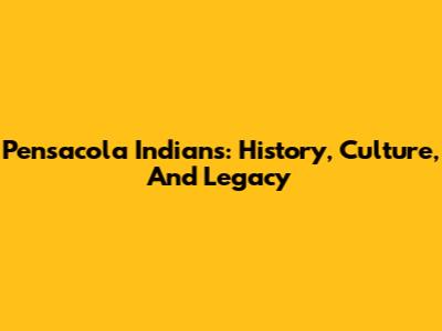 Pensacola Indians: History, Culture, And Legacy