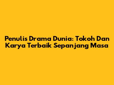 Penulis Drama Dunia: Tokoh Dan Karya Terbaik Sepanjang Masa