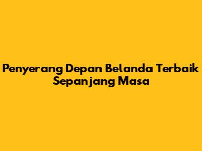 Penyerang Depan Belanda Terbaik Sepanjang Masa