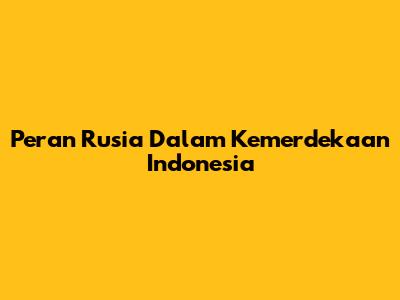 Peran Rusia Dalam Kemerdekaan Indonesia