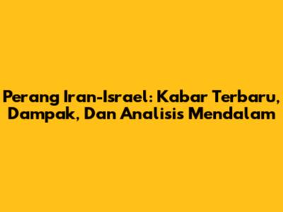 Perang Iran-Israel: Kabar Terbaru, Dampak, Dan Analisis Mendalam
