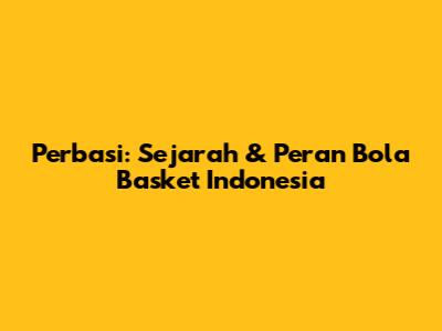 Perbasi: Sejarah & Peran Bola Basket Indonesia