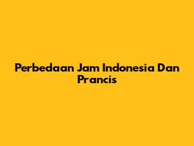 Perbedaan Jam Indonesia Dan Prancis