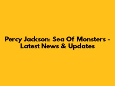 Percy Jackson: Sea Of Monsters - Latest News & Updates