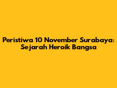 Peristiwa 10 November Surabaya: Sejarah Heroik Bangsa