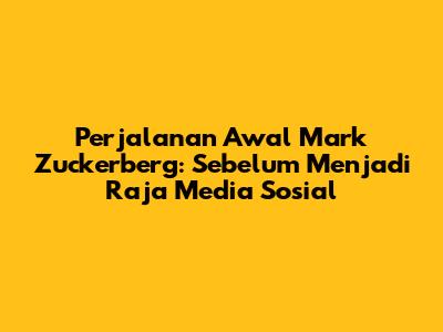 Perjalanan Awal Mark Zuckerberg: Sebelum Menjadi Raja Media Sosial