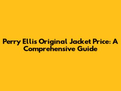Perry Ellis Original Jacket Price: A Comprehensive Guide