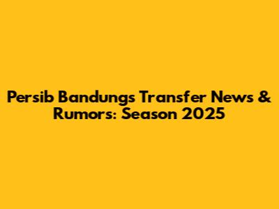 Persib Bandung's Transfer News & Rumors: Season 2025