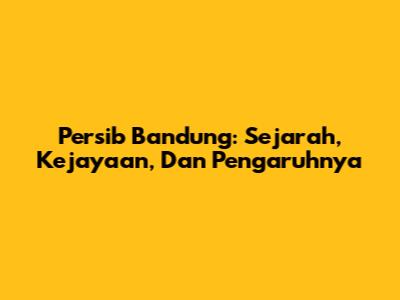 Persib Bandung: Sejarah, Kejayaan, Dan Pengaruhnya