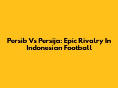 Persib Vs Persija: Epic Rivalry In Indonesian Football