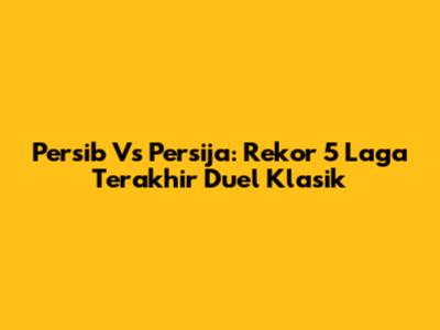 Persib Vs Persija: Rekor 5 Laga Terakhir Duel Klasik