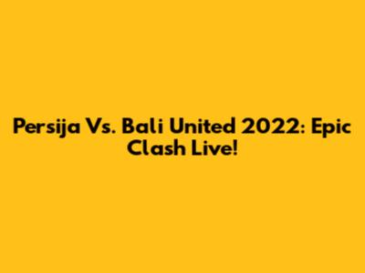 Persija Vs. Bali United 2022: Epic Clash Live!
