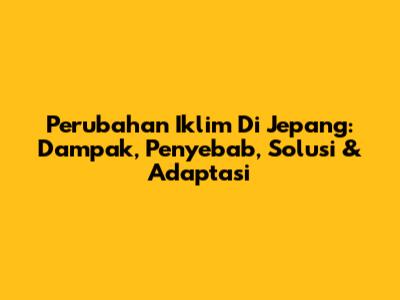Perubahan Iklim Di Jepang: Dampak, Penyebab, Solusi & Adaptasi