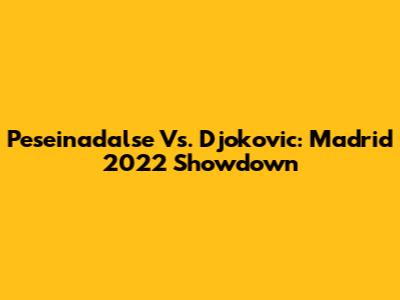Peseinadalse Vs. Djokovic: Madrid 2022 Showdown