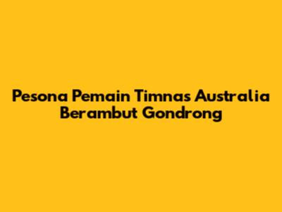 Pesona Pemain Timnas Australia Berambut Gondrong