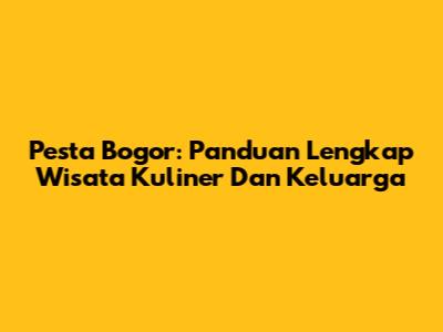 Pesta Bogor: Panduan Lengkap Wisata Kuliner Dan Keluarga