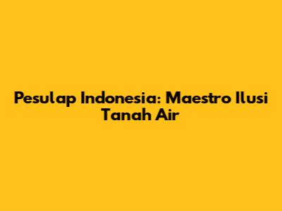Pesulap Indonesia: Maestro Ilusi Tanah Air
