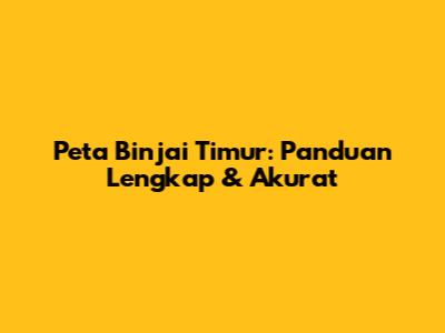 Peta Binjai Timur: Panduan Lengkap & Akurat