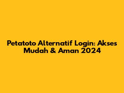 Petatoto Alternatif Login: Akses Mudah & Aman 2024