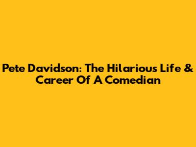Pete Davidson: The Hilarious Life & Career Of A Comedian