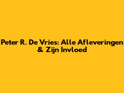 Peter R. De Vries: Alle Afleveringen & Zijn Invloed