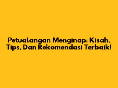 Petualangan Menginap: Kisah, Tips, Dan Rekomendasi Terbaik!