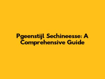 Pgeenstijl Sechineesse: A Comprehensive Guide