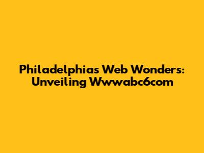 Philadelphia's Web Wonders: Unveiling Wwwabc6com