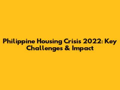 Philippine Housing Crisis 2022: Key Challenges & Impact